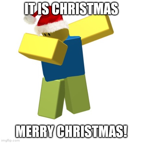 Roblox dab | IT IS CHRISTMAS; MERRY CHRISTMAS! | image tagged in roblox dab | made w/ Imgflip meme maker
