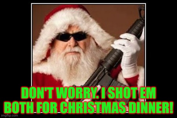 DON'T WORRY. I SHOT EM BOTH FOR CHRISTMAS DINNER! | made w/ Imgflip meme maker