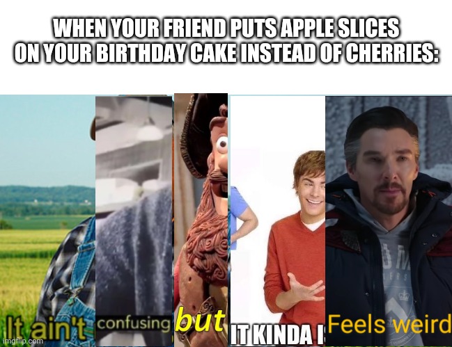 Tastes good tho |  WHEN YOUR FRIEND PUTS APPLE SLICES ON YOUR BIRTHDAY CAKE INSTEAD OF CHERRIES: | image tagged in it ain't much but it's honest work | made w/ Imgflip meme maker