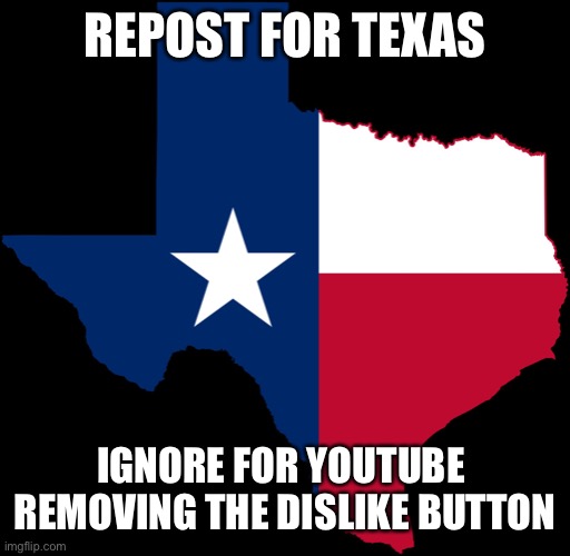 I live in Texas and I want the dislike button back | REPOST FOR TEXAS; IGNORE FOR YOUTUBE  REMOVING THE DISLIKE BUTTON | image tagged in texas map | made w/ Imgflip meme maker