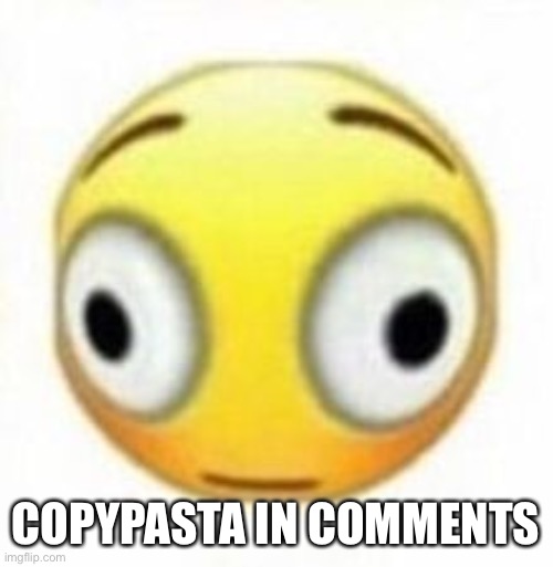 Cursed flustered emoji | COPYPASTA IN COMMENTS | image tagged in cursed flustered emoji | made w/ Imgflip meme maker