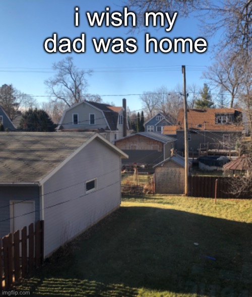 he’s working | i wish my dad was home | made w/ Imgflip meme maker