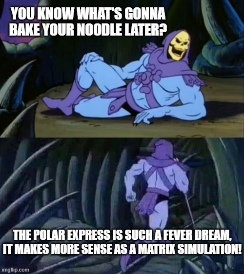 Polar Express is better as a Matrix sim | YOU KNOW WHAT'S GONNA BAKE YOUR NOODLE LATER? THE POLAR EXPRESS IS SUCH A FEVER DREAM, IT MAKES MORE SENSE AS A MATRIX SIMULATION! | image tagged in skeletor disturbing facts | made w/ Imgflip meme maker