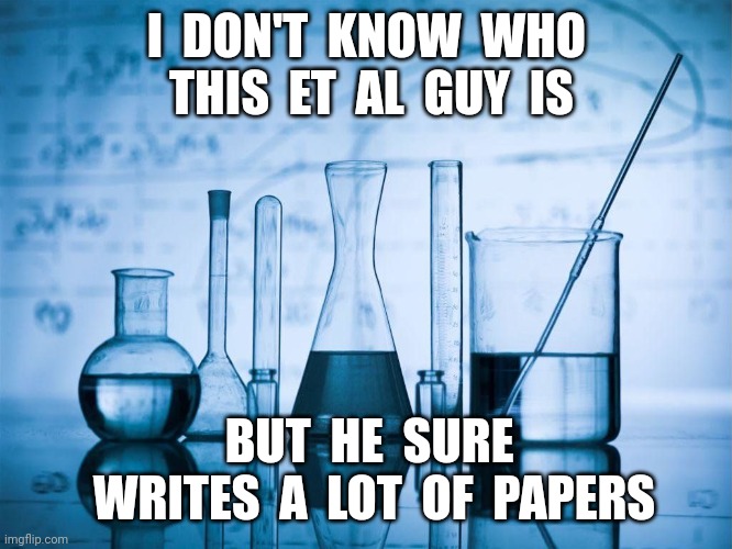 Et Al | I  DON'T  KNOW  WHO  THIS  ET  AL  GUY  IS; BUT  HE  SURE  WRITES  A  LOT  OF  PAPERS | image tagged in lab | made w/ Imgflip meme maker