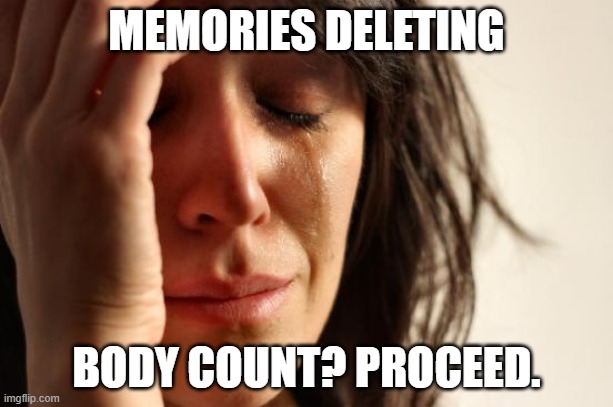 First World Problems | MEMORIES DELETING; BODY COUNT? PROCEED. | image tagged in memes,first world problems | made w/ Imgflip meme maker