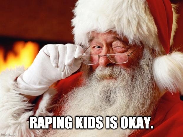 santa | RAPING KIDS IS OKAY. | image tagged in santa | made w/ Imgflip meme maker