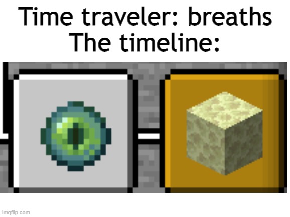 what | Time traveler: breaths
The timeline: | image tagged in blank white template | made w/ Imgflip meme maker