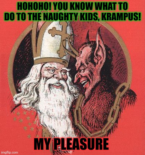 HOHOHO! YOU KNOW WHAT TO DO TO THE NAUGHTY KIDS, KRAMPUS! MY PLEASURE | made w/ Imgflip meme maker