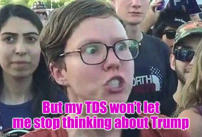 Triggered Liberal | But my TDS won’t let me stop thinking about Trump | image tagged in triggered liberal | made w/ Imgflip meme maker