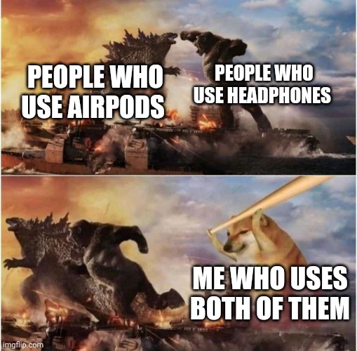 Kong Godzilla Doge |  PEOPLE WHO USE HEADPHONES; PEOPLE WHO USE AIRPODS; ME WHO USES BOTH OF THEM | image tagged in kong godzilla doge,why are you reading this,stop reading the tags,stop,you had one job,you had one job just the one | made w/ Imgflip meme maker