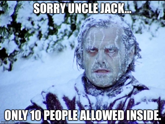 The covid shining |  SORRY UNCLE JACK…; ONLY 10 PEOPLE ALLOWED INSIDE. | image tagged in frozen jack,the shining,covid | made w/ Imgflip meme maker