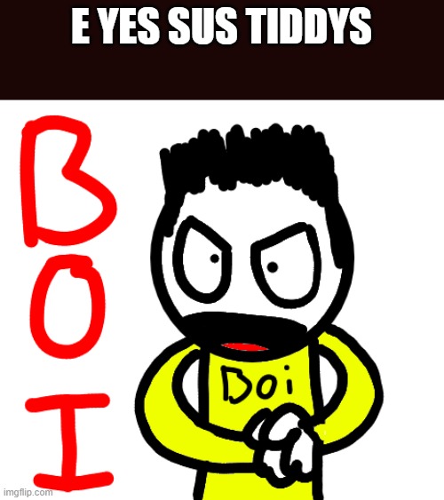 Doodle BOI | E YES SUS TIDDYS | image tagged in doodle boi | made w/ Imgflip meme maker