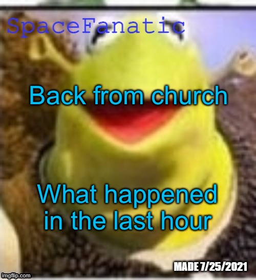Ye Olde Announcements | Back from church; What happened in the last hour | image tagged in spacefanatic announcement temp | made w/ Imgflip meme maker