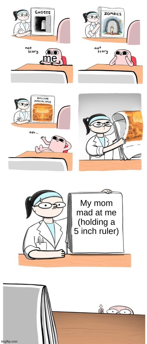 5 inch ruler | me; My mom mad at me (holding a 5 inch ruler) | image tagged in not scary | made w/ Imgflip meme maker