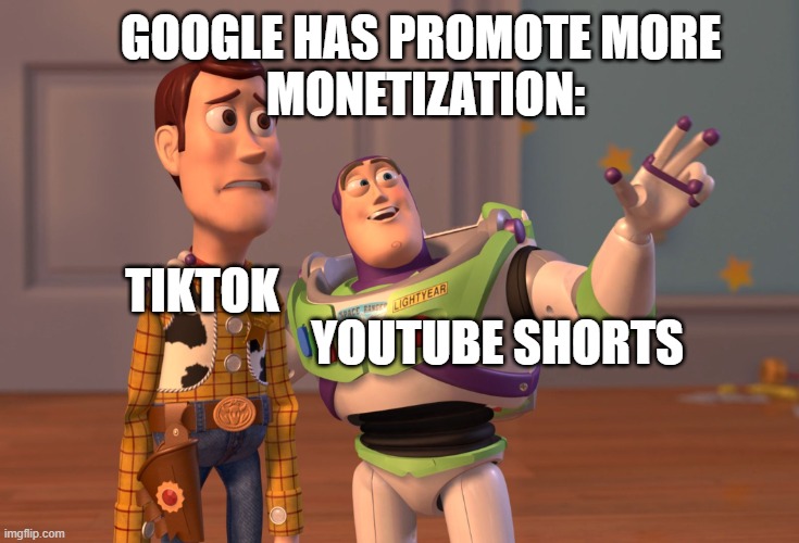 X, X Everywhere Meme | GOOGLE HAS PROMOTE MORE 
MONETIZATION:; YOUTUBE SHORTS; TIKTOK | image tagged in memes,x x everywhere,lol,funniest memes,live moments,real life | made w/ Imgflip meme maker