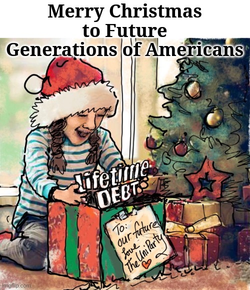 Merry Christmas to Future Generations of Americans | Merry Christmas to Future Generations of Americans | image tagged in future,generation,americans,debt | made w/ Imgflip meme maker