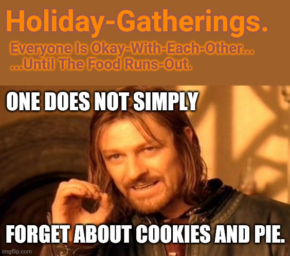 Food Outta-Sight: Thus, Begins The-Fight. |  Holiday-Gatherings. Everyone Is Okay-With-Each-Other...
...Until The Food Runs-Out. ONE DOES NOT SIMPLY; FORGET ABOUT COOKIES AND PIE. | image tagged in christmas,thanksgiving,pie,domestic violence,cookies,holidays | made w/ Imgflip meme maker