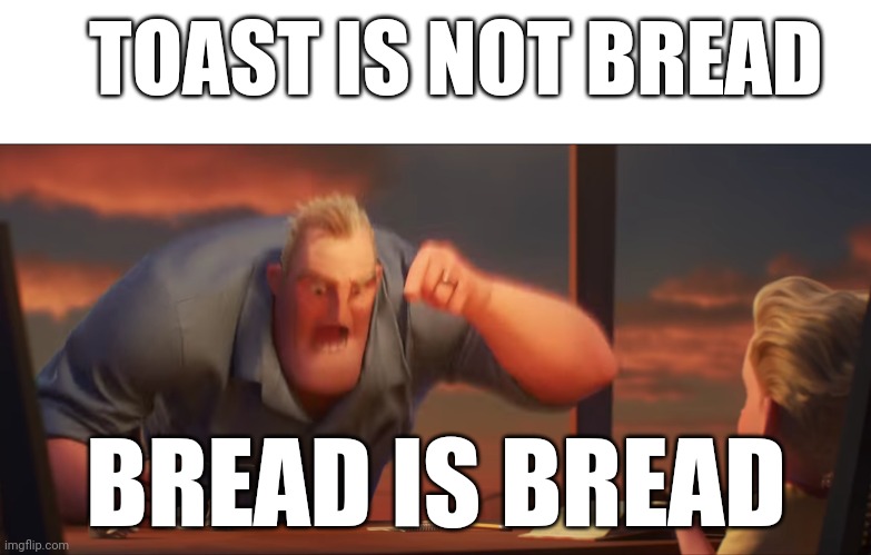 Toast is not Bread | TOAST IS NOT BREAD; BREAD IS BREAD | image tagged in math is math | made w/ Imgflip meme maker