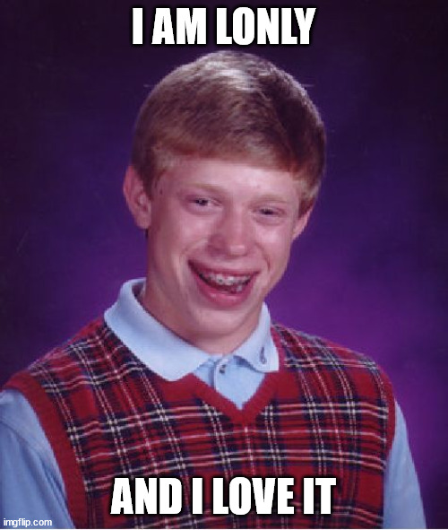 I AM LONLY AND I LOVE IT | image tagged in memes,bad luck brian | made w/ Imgflip meme maker