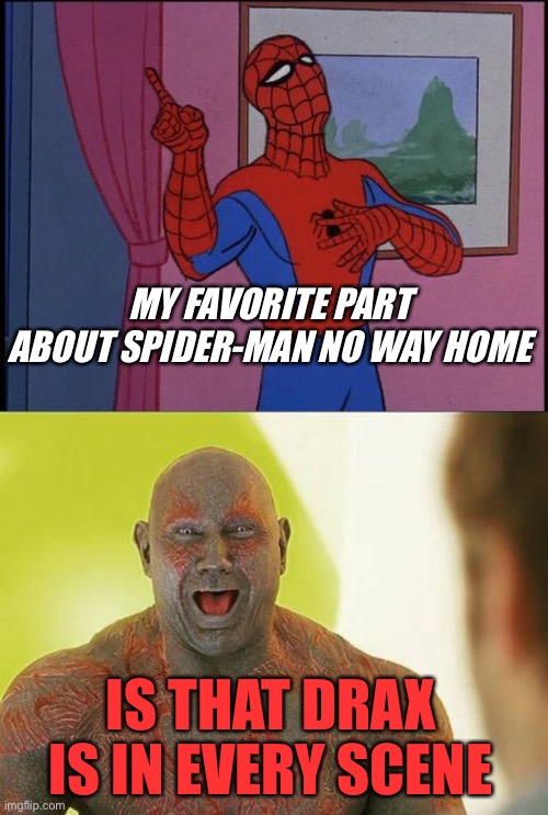 My favorite part about No Way Home… |  MY FAVORITE PART ABOUT SPIDER-MAN NO WAY HOME; IS THAT DRAX IS IN EVERY SCENE | image tagged in spider-man 2,drax,spiderman,no way home,marvel,guardians of the galaxy | made w/ Imgflip meme maker