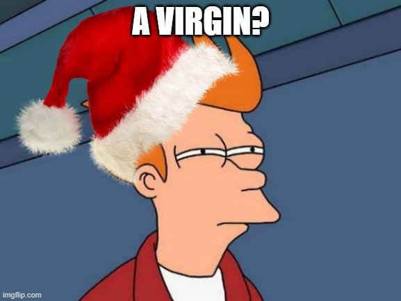 Merry Christmas. | A VIRGIN? | image tagged in futurama fry,fry not sure,shut up and take my money fry,merry christmas,christmas | made w/ Imgflip meme maker