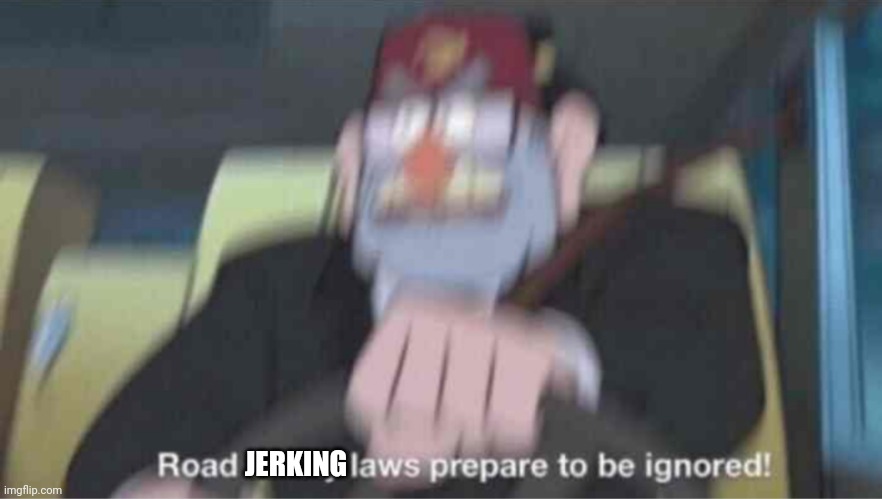 When you see a chick jogging with no bra while driving: | JERKING | image tagged in road safety laws prepare to be ignored,jerking off,jerking,masturbation,masturbate,braless | made w/ Imgflip meme maker