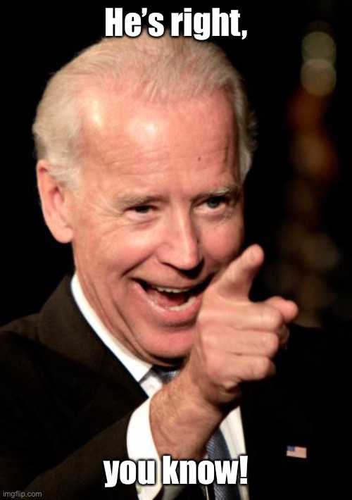 Smilin Biden Meme | He’s right, you know! | image tagged in memes,smilin biden | made w/ Imgflip meme maker