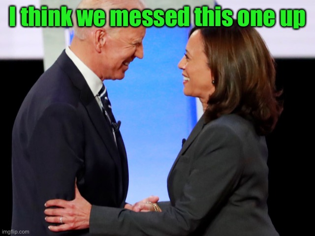 Biden Harris | I think we messed this one up | image tagged in biden harris | made w/ Imgflip meme maker