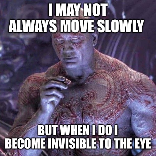He could be behind you right now and you wouldn’t even know |  I MAY NOT ALWAYS MOVE SLOWLY; BUT WHEN I DO I BECOME INVISIBLE TO THE EYE | image tagged in drax the destroyer eating,drax,guardians of the galaxy,drax the destroyer,marvel,invisible | made w/ Imgflip meme maker