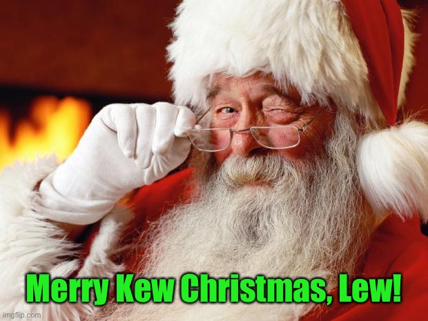 santa | Merry Kew Christmas, Lew! | image tagged in santa | made w/ Imgflip meme maker