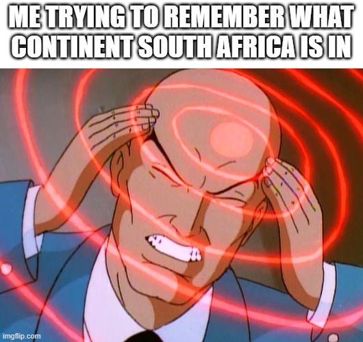 Big brain time |  ME TRYING TO REMEMBER WHAT CONTINENT SOUTH AFRICA IS IN | image tagged in professor x | made w/ Imgflip meme maker