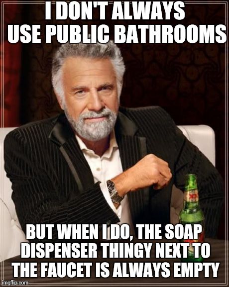 The Most Interesting Man In The World Meme | I DON'T ALWAYS USE PUBLIC BATHROOMS BUT WHEN I DO, THE SOAP DISPENSER THINGY NEXT TO THE FAUCET IS ALWAYS EMPTY | image tagged in memes,the most interesting man in the world | made w/ Imgflip meme maker