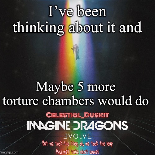 Submit punishments for no. 6 and make ‘em bad as hell | I’ve been thinking about it and; Maybe 5 more torture chambers would do | image tagged in duskit s evolve temp ty suga | made w/ Imgflip meme maker