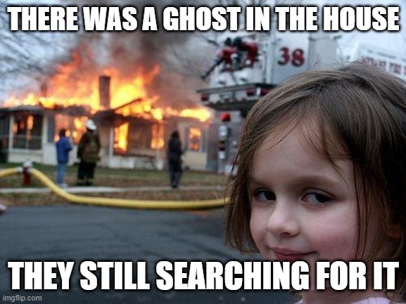 Disaster Girl |  THERE WAS A GHOST IN THE HOUSE; THEY STILL SEARCHING FOR IT | image tagged in memes,disaster girl,ghost,funny,mystery,supernatural | made w/ Imgflip meme maker