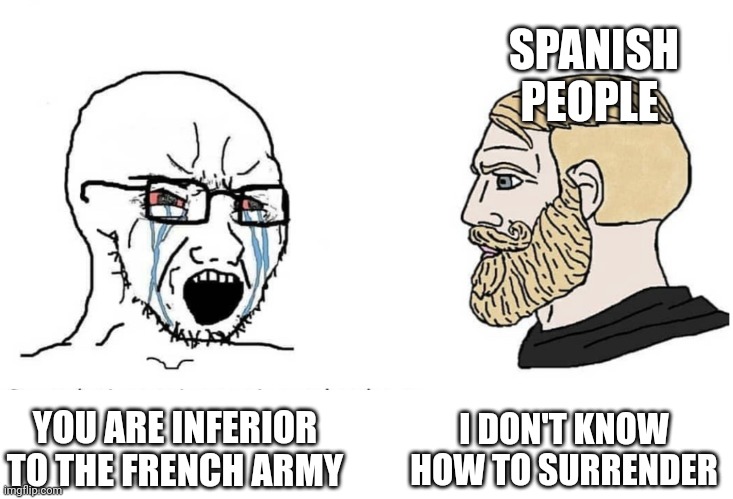 Soyboy Vs Yes Chad | SPANISH PEOPLE; I DON'T KNOW HOW TO SURRENDER; YOU ARE INFERIOR TO THE FRENCH ARMY | image tagged in soyboy vs yes chad,HistoryMemes | made w/ Imgflip meme maker