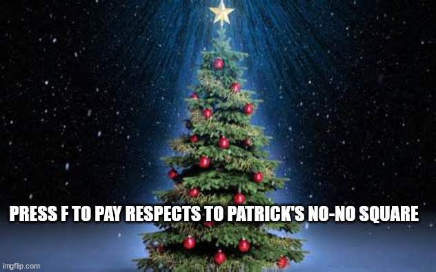 christmas tree | PRESS F TO PAY RESPECTS TO PATRICK'S NO-NO SQUARE | image tagged in christmas tree | made w/ Imgflip meme maker