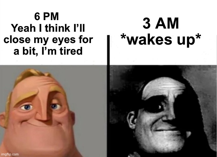 This happened to everybody at least once | 6 PM 
Yeah I think I’ll close my eyes for a bit, I’m tired; 3 AM
*wakes up* | image tagged in teacher's copy,traumatized mr incredible,sleep,sleeping,schedule,life sucks | made w/ Imgflip meme maker