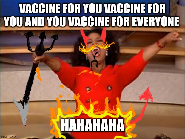 Oprah You Get A | VACCINE FOR YOU VACCINE FOR YOU AND YOU VACCINE FOR EVERYONE; HAHAHAHA | image tagged in memes,oprah you get a | made w/ Imgflip meme maker