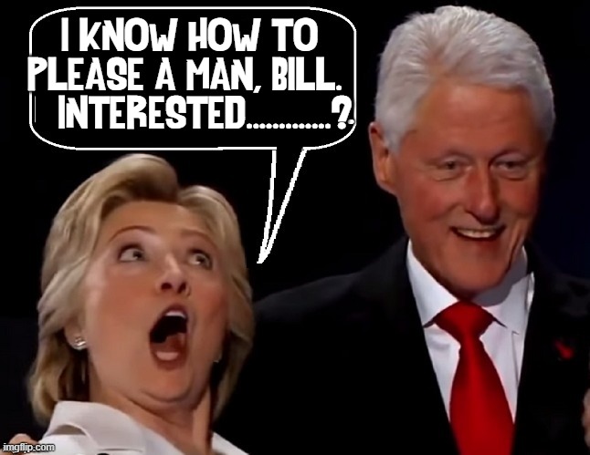 Democratic Candidates are Frighten Me! | I KNOW HOW TO PLEASE A MAN, BILL. 
   INTERESTED.............? | image tagged in vince vance,hillary clinton,hillary for prison,hillary for president,memes,deleted emails | made w/ Imgflip meme maker