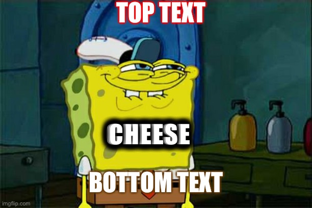 Cheeeese |  TOP TEXT; CHEESE; BOTTOM TEXT | image tagged in memes,don't you squidward,cheese | made w/ Imgflip meme maker