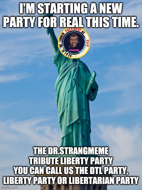 This is for that Presidental Stream. Looking for a Vice President. | I'M STARTING A NEW PARTY FOR REAL THIS TIME. THE DR.STRANGMEME TRIBUTE LIBERTY PARTY
YOU CAN CALL US THE DTL PARTY, LIBERTY PARTY OR LIBERTARIAN PARTY | image tagged in statue of liberty | made w/ Imgflip meme maker