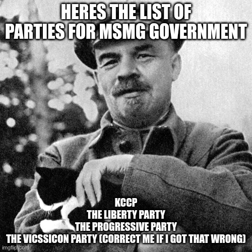 follow msmg government | HERES THE LIST OF PARTIES FOR MSMG GOVERNMENT; KCCP
THE LIBERTY PARTY
THE PROGRESSIVE PARTY
THE VICSSICON PARTY (CORRECT ME IF I GOT THAT WRONG) | made w/ Imgflip meme maker