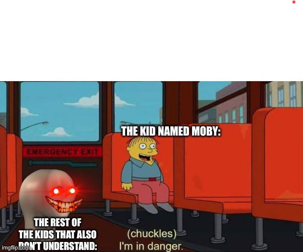 I'm in Danger + blank place above | THE KID NAMED MOBY: THE REST OF THE KIDS THAT ALSO DON’T UNDERSTAND: | image tagged in i'm in danger blank place above | made w/ Imgflip meme maker