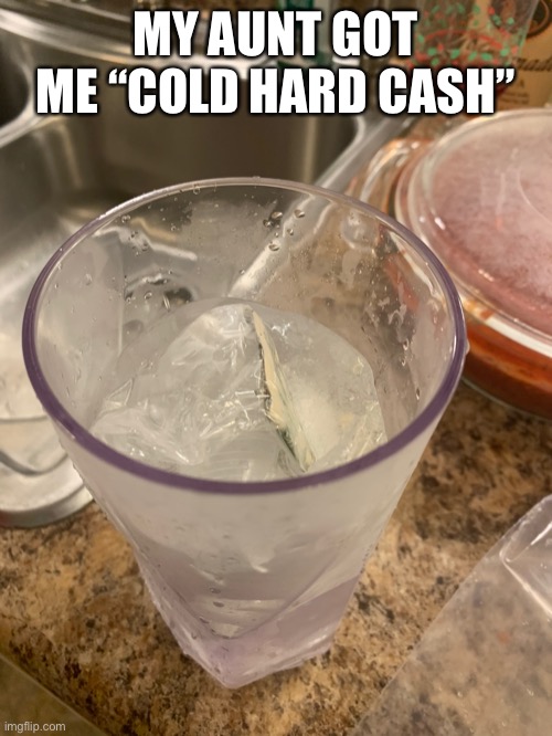 MY AUNT GOT ME “COLD HARD CASH” | made w/ Imgflip meme maker