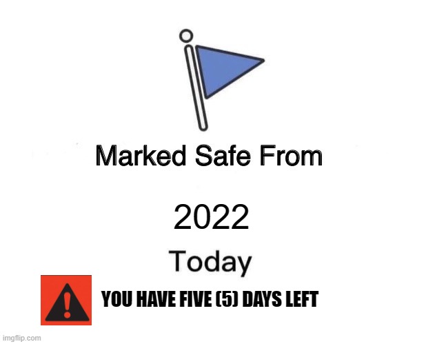 2022 here we come | 2022; YOU HAVE FIVE (5) DAYS LEFT | image tagged in memes,marked safe from | made w/ Imgflip meme maker