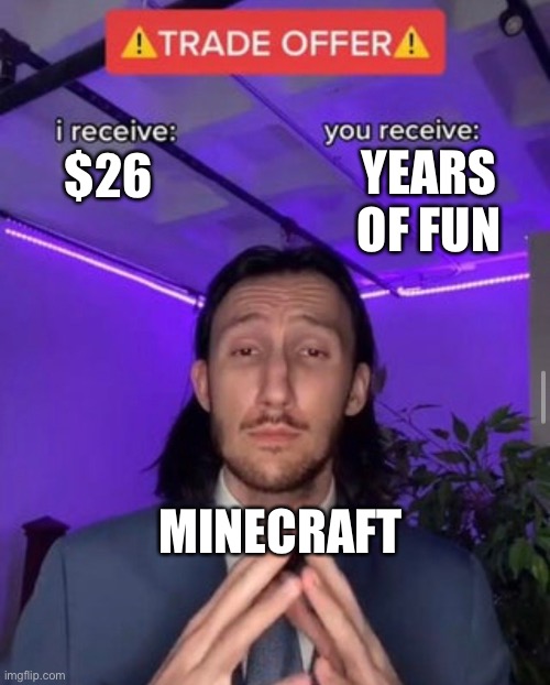Minecraft is worth $26 | YEARS OF FUN; $26; MINECRAFT | image tagged in i receive you receive | made w/ Imgflip meme maker