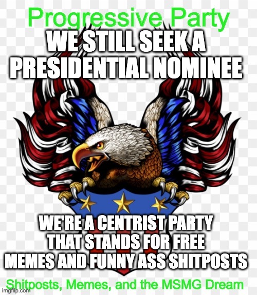WE STILL SEEK A PRESIDENTIAL NOMINEE; WE'RE A CENTRIST PARTY THAT STANDS FOR FREE MEMES AND FUNNY ASS SHITPOSTS | image tagged in msmg government progressive logo | made w/ Imgflip meme maker