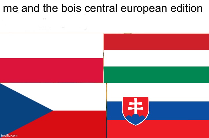 Me And The Boys Meme | me and the bois central european edition | image tagged in memes,me and the boys | made w/ Imgflip meme maker