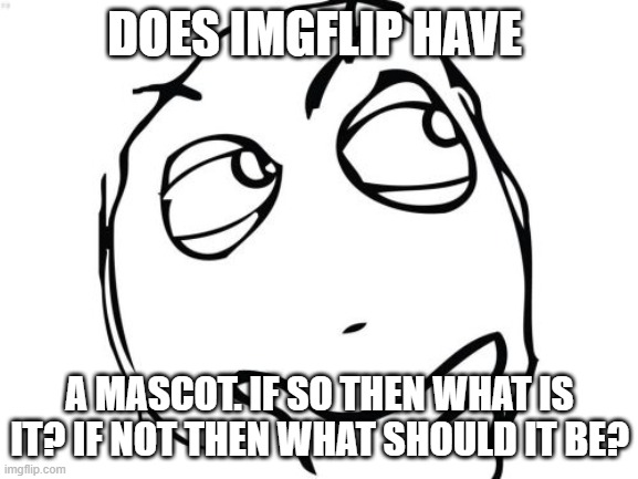 Question Rage Face | DOES IMGFLIP HAVE; A MASCOT. IF SO THEN WHAT IS IT? IF NOT THEN WHAT SHOULD IT BE? | image tagged in memes,question rage face | made w/ Imgflip meme maker