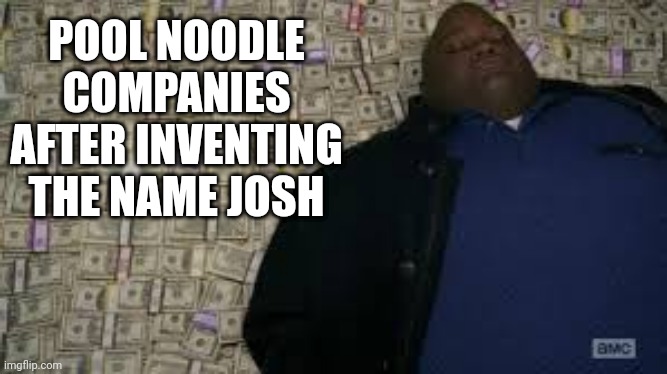 Black guy lying on money | POOL NOODLE COMPANIES AFTER INVENTING THE NAME JOSH | image tagged in black guy lying on money | made w/ Imgflip meme maker